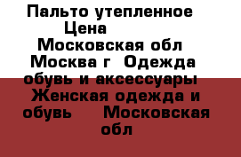 Пальто утепленное › Цена ­ 5 000 - Московская обл., Москва г. Одежда, обувь и аксессуары » Женская одежда и обувь   . Московская обл.